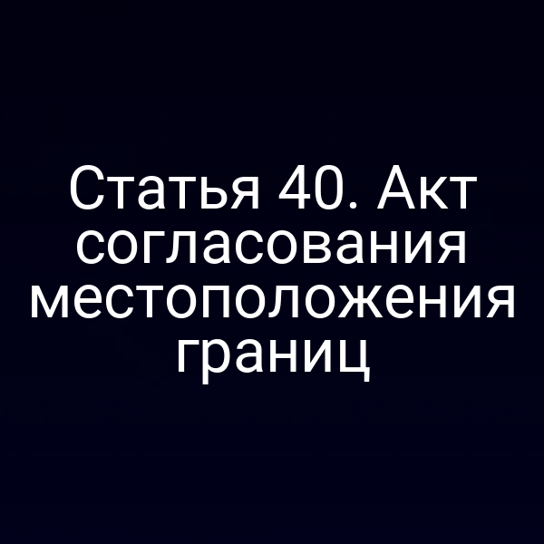 Акт согласования местоположения границ в соответствии со статьей 4 Закона № 221‑ФЗ