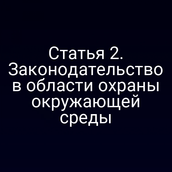 Статья 2. Законодательство в области охраны окружающей среды
