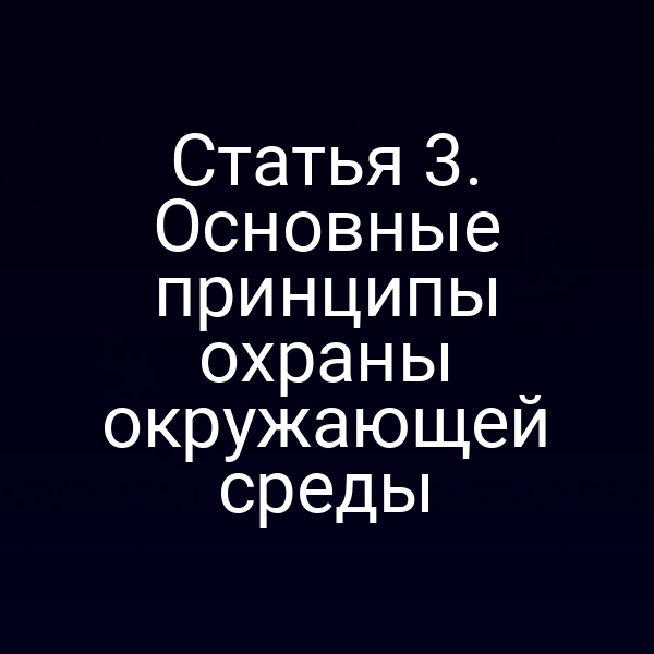 Статья 3. Основные принципы охраны окружающей среды Статья 3. Основные принципы охраны окружающей среды