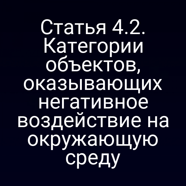 Статья 4.2. Категории объектов, оказывающих негативное воздействие на окружающую среду