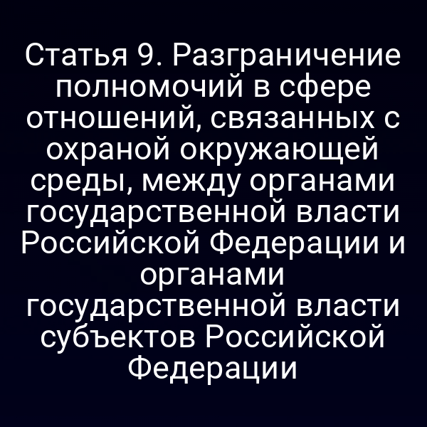 Статья 9. Разграничение полномочий в сфере отношений, связанных с охраной окружающей среды, между органами государственной власти Российской Федерации и органами государственной власти субъектов Российской Федерации