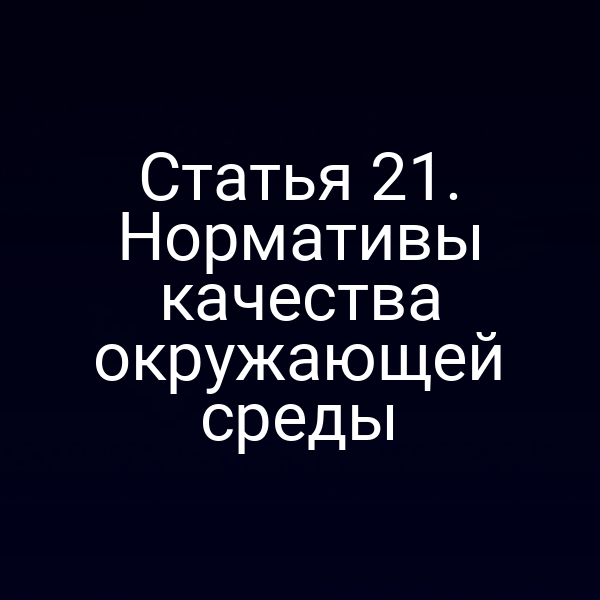 Статья 21. Нормативы качества окружающей среды Статья 21. Нормативы качества окружающей среды