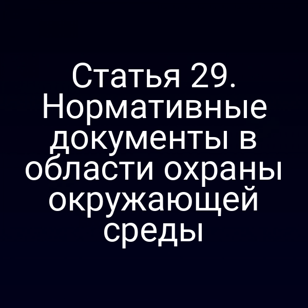 Статья 29. Нормативные документы в области охраны окружающей среды