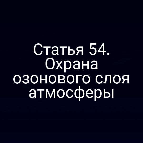 Статья 54. Охрана озонового слоя атмосферы