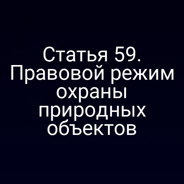 Статья 59. Правовой режим охраны природных объектов