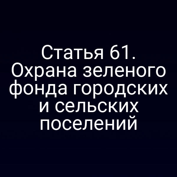 Статья 61. Охрана зеленого фонда городских и сельских поселений