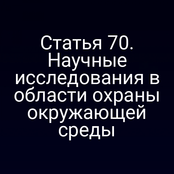 Статья 70. Научные исследования в области охраны окружающей среды
