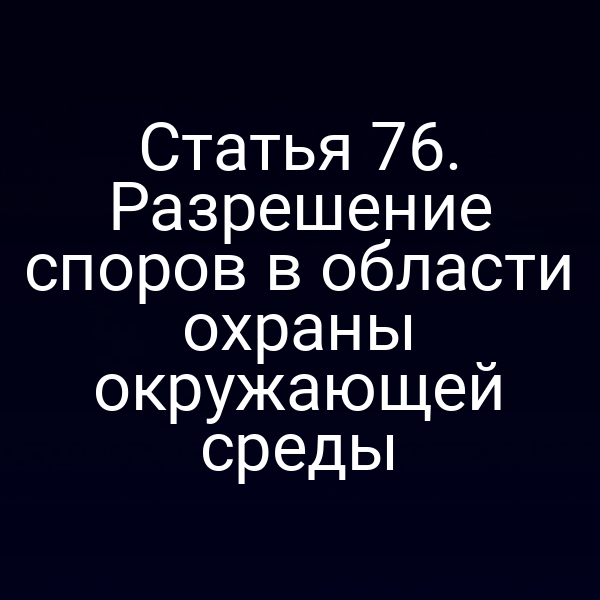 Статья 76. Разрешение споров в области охраны окружающей среды