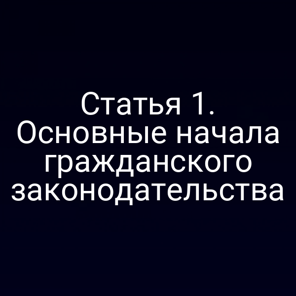 Статья 1. Основные начала гражданского законодательства
