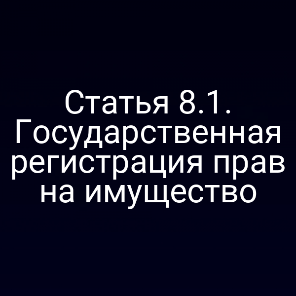 Статья 8.1. Государственная регистрация прав на имущество