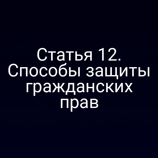 Статья 12. Способы защиты гражданских прав