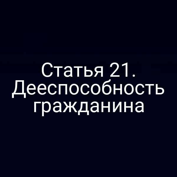 Статья 21. Дееспособность гражданина
