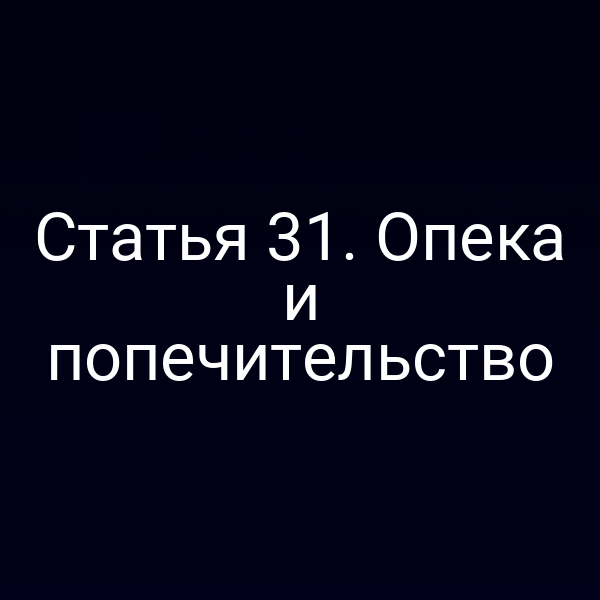 Статья 31. Опека и попечительство