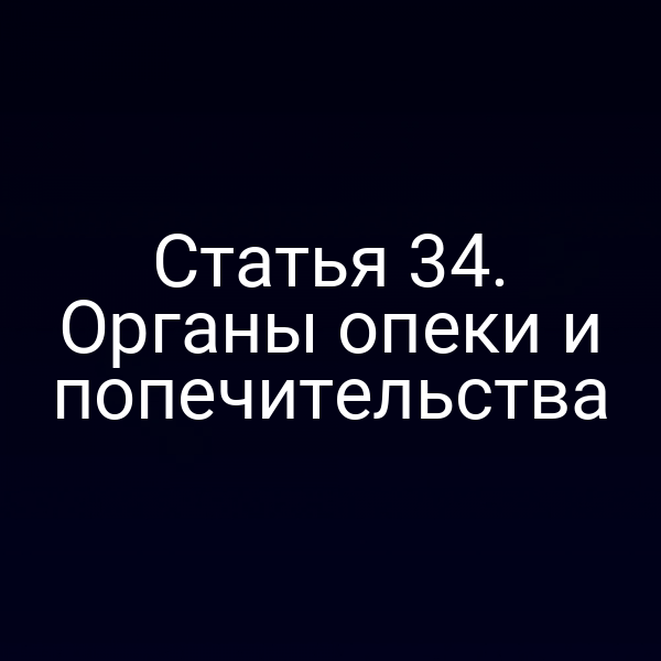 Статья 34. Органы опеки и попечительства