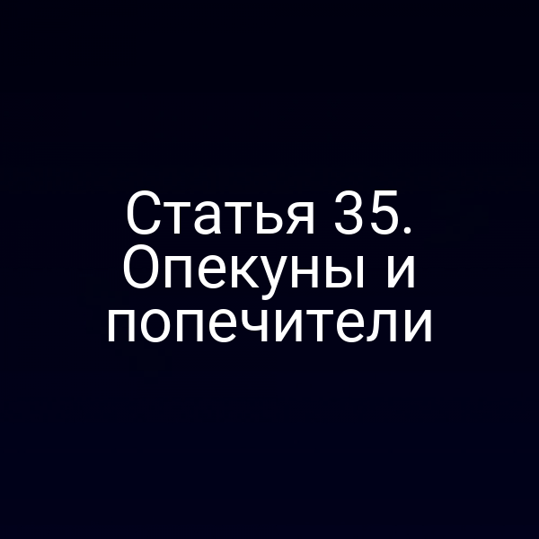 Статья 35. Опекуны и попечители