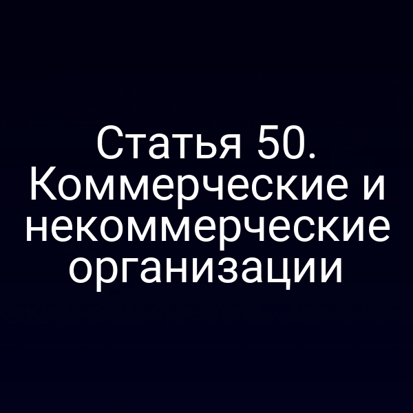 Статья 50. Коммерческие и некоммерческие организации