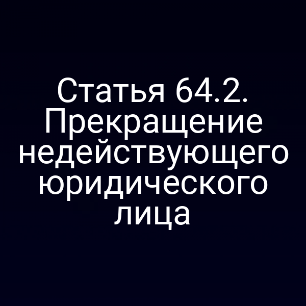 Статья 64.2. Прекращение недействующего юридического лица