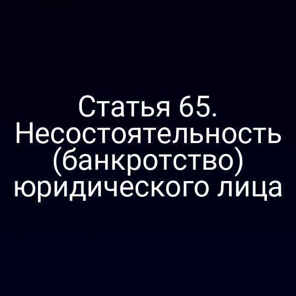 Статья 65. Несостоятельность (банкротство) юридического лица