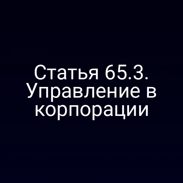 Статья 65.3. Управление в корпорации