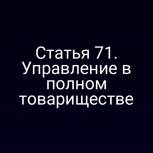 Статья 71. Управление в полном товариществе