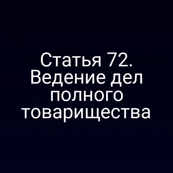 Статья 72. Ведение дел полного товарищества