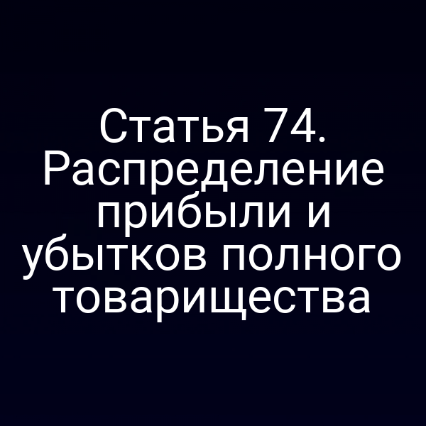 Статья 74. Распределение прибыли и убытков полного товарищества