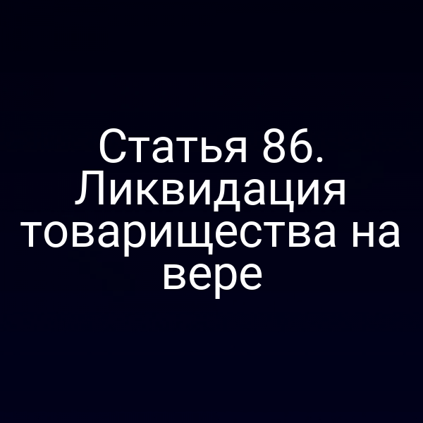Статья 86. Ликвидация товарищества на вере