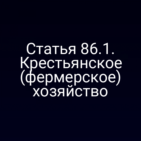 Статья 86.1. Крестьянское (фермерское) хозяйство