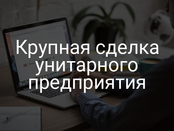 Крупная сделка унитарного предприятия