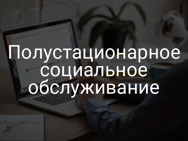 Полустационарное социальное обслуживание