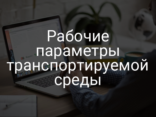 Рабочие параметры транспортируемой среды
