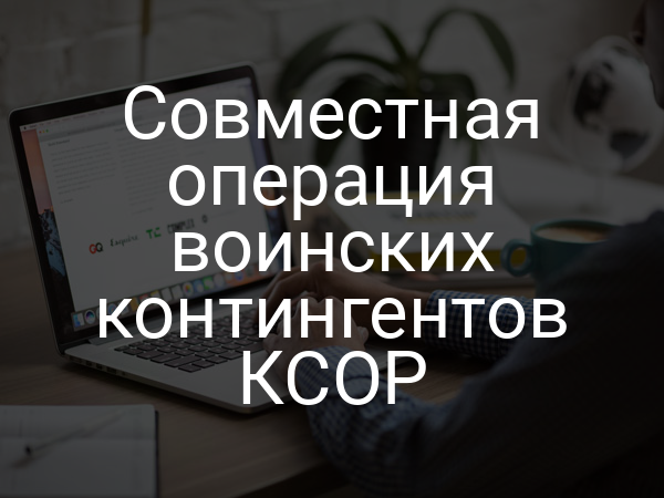 Совместная операция воинских контингентов КСОР