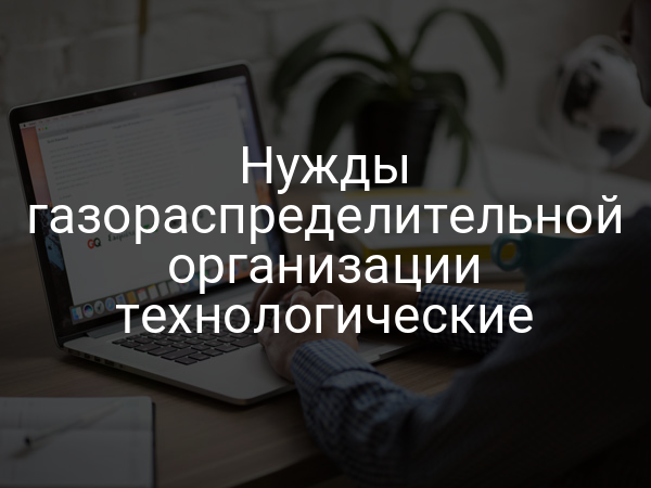 Нужды газораспределительной организации технологические