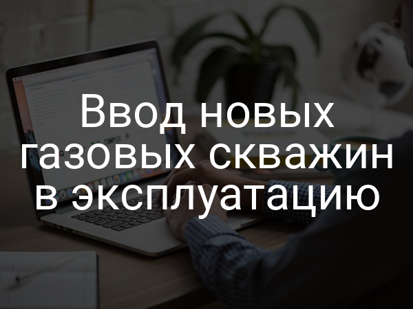 Ввод новых газовых скважин в эксплуатацию