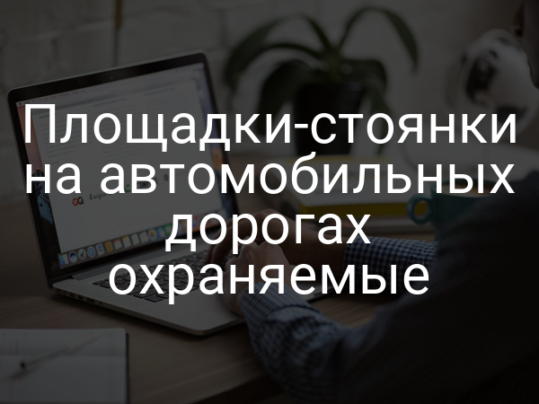 Площадки-стоянки на автомобильных дорогах охраняемые
