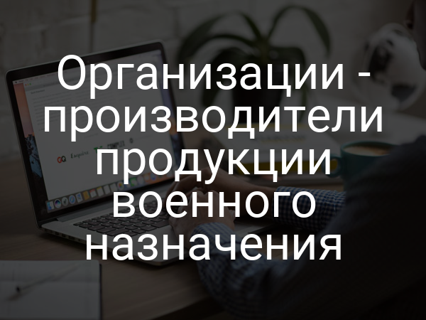 Организации - производители продукции военного назначения