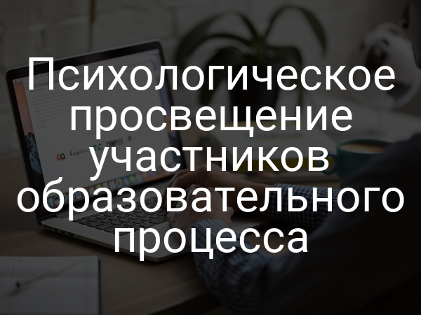 Психологическое просвещение участников образовательного процесса