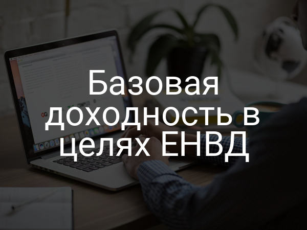 Базовая доходность в целях ЕНВД