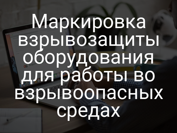 Маркировка взрывозащиты оборудования для работы во взрывоопасных средах