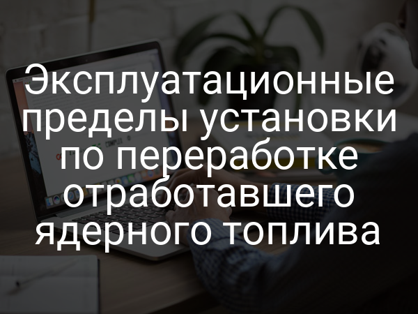 Эксплуатационные пределы установки по переработке отработавшего ядерного топлива