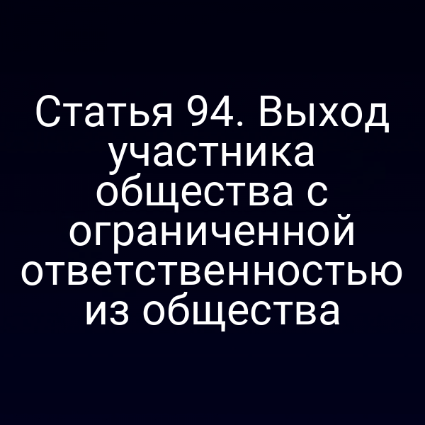 Статья 94. Выход участника общества с ограниченной ответственностью из общества