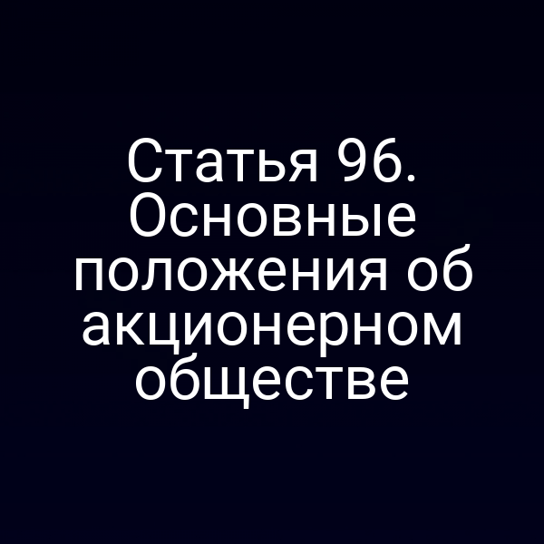 Статья 96. Основные положения об акционерном обществе