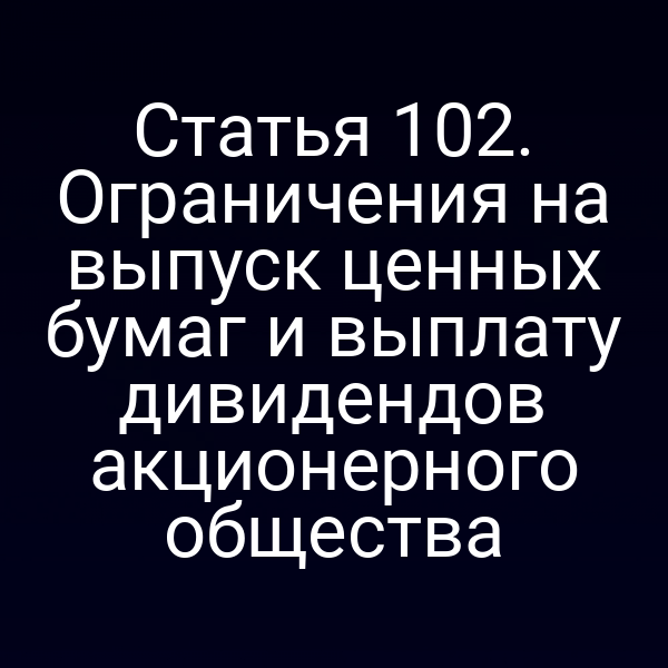 Статья 102. Ограничения на выпуск ценных бумаг и выплату дивидендов акционерного общества