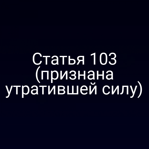 Статья 103 (признана утратившей силу)
