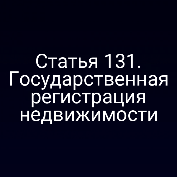 Статья 131. Государственная регистрация недвижимости