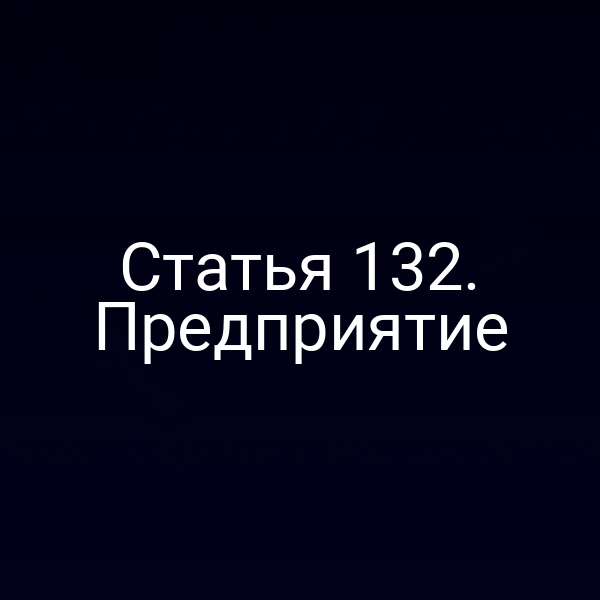 Статья 132. Предприятие