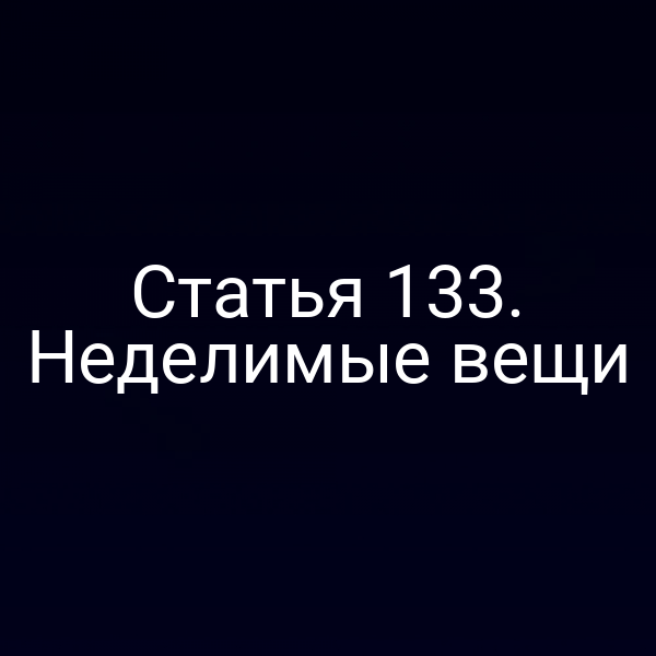 Статья 133. Неделимые вещи