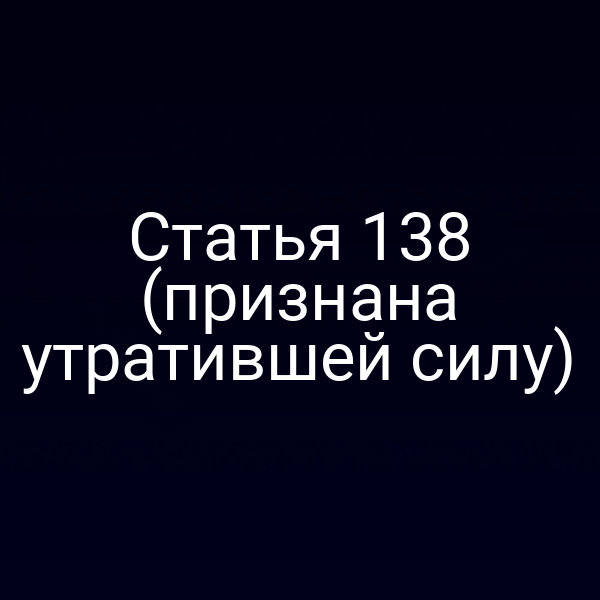 Статья 138 (признана утратившей силу)