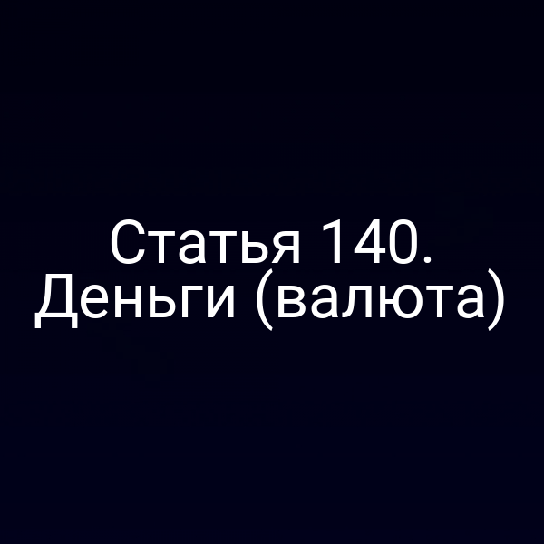 Статья 140. Деньги (валюта)