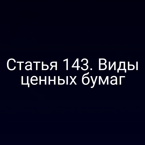 Статья 143. Виды ценных бумаг